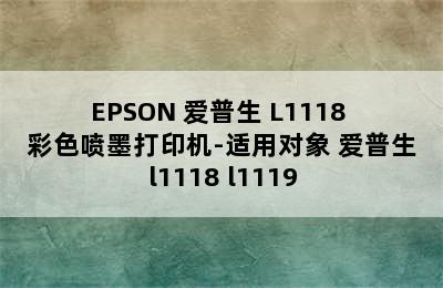 EPSON 爱普生 L1118 彩色喷墨打印机-适用对象 爱普生l1118 l1119